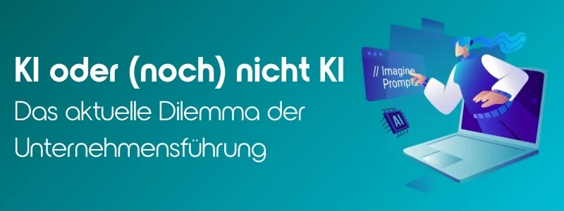 KI oder (noch) nicht KI – Das aktuelle Dilemma der Unternehmensführung